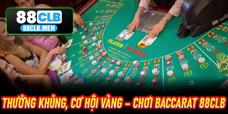 Thưởng Khủng, Cơ Hội Vàng – Chơi Baccarat 88CLB