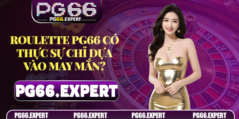 Roulette PG66 có thực sự chỉ dựa vào may mắn?